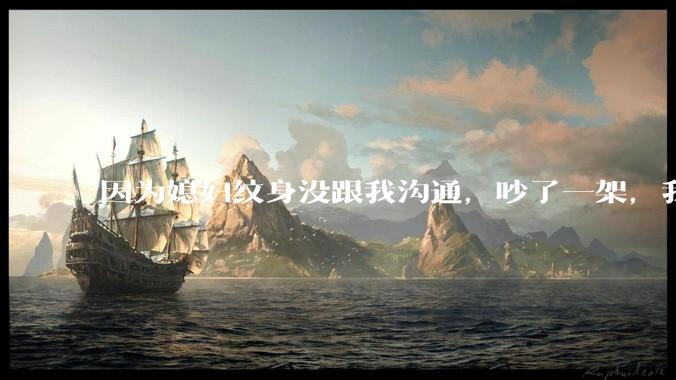 因为媳妇纹身没跟我沟通，吵了一架，我提了离婚，是不是我小题大做了？