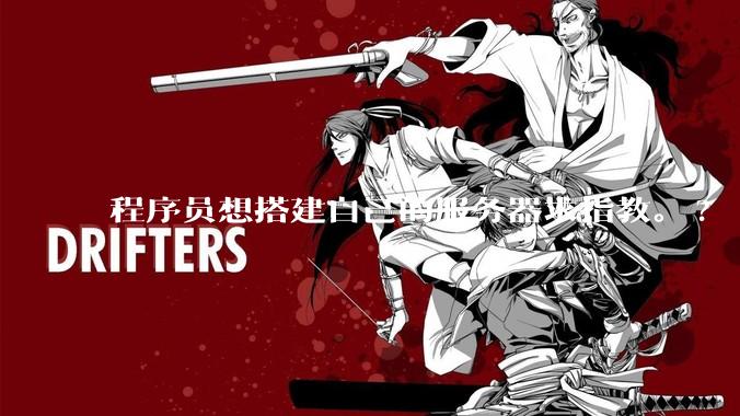 程序员想搭建自己的服务器求指教。?