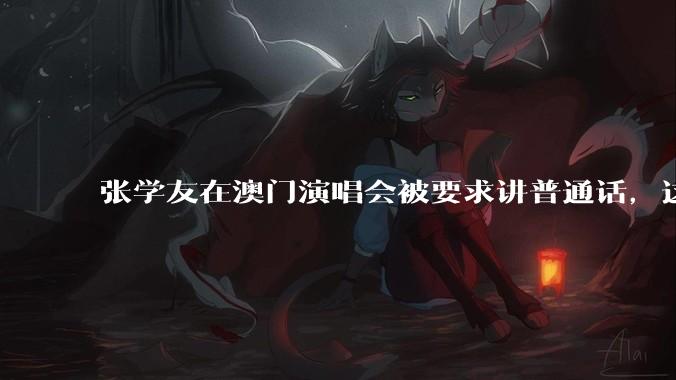 张学友在澳门演唱会被要求讲普通话，这背后反映了哪些文化和社会问题？