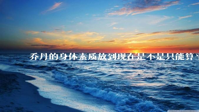 乔丹的身体素质放到现在是不是只能算平庸？