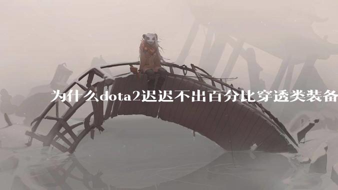 为什么dota2迟迟不出百分比穿透类装备？