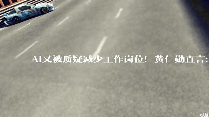 AI又被质疑减少工作岗位！黄仁勋直言：完全是胡说八道_Rubin_Vera_软件