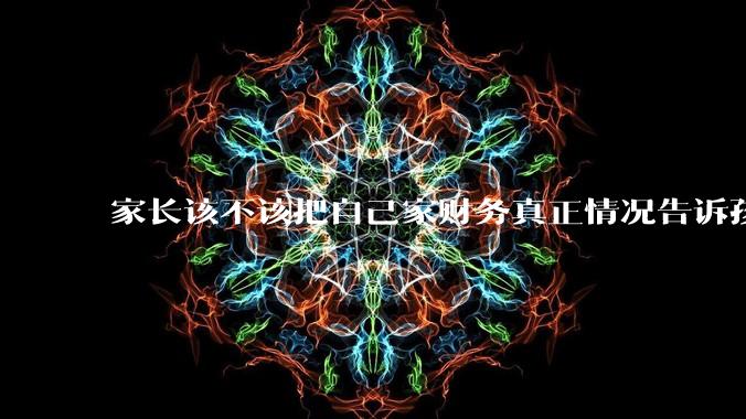 家长该不该把自己家财务真正情况告诉孩子？